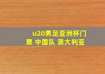 u20男足亚洲杯门票 中国队 澳大利亚